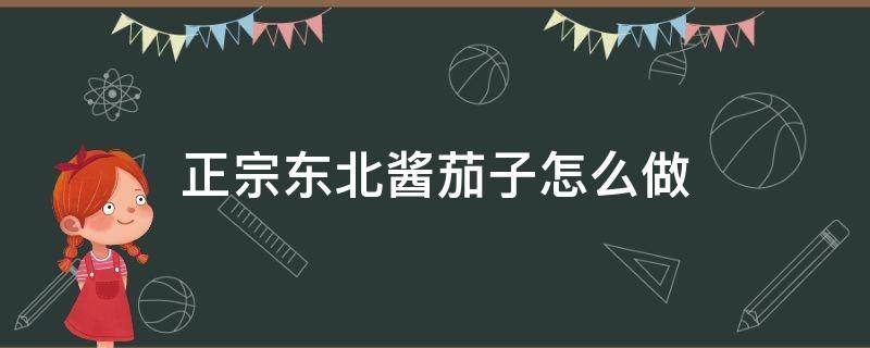 正宗东北酱茄子怎么做 正宗东北酱茄子的做法