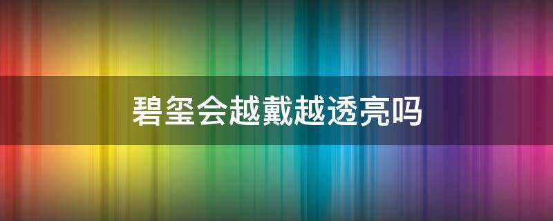 碧玺会越戴越透亮吗 碧玺会越戴越亮吗?