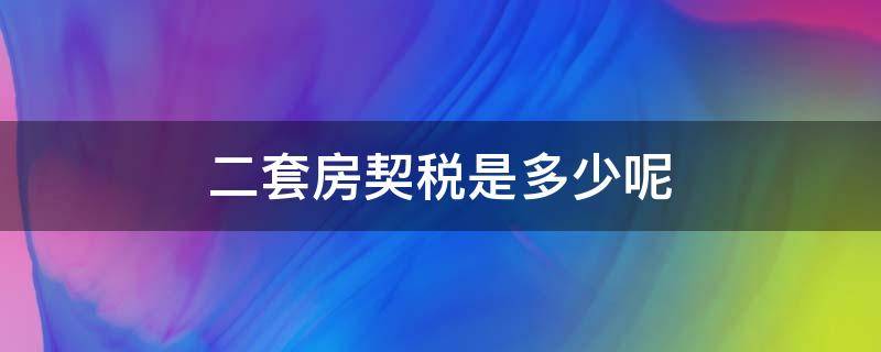 二套房契税是多少呢 二套房的契税大概是多少