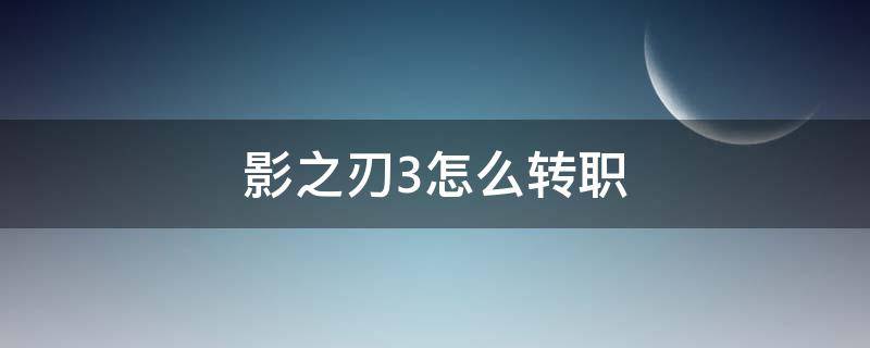 影之刃3怎么转职 影之刃3怎么转职虚空