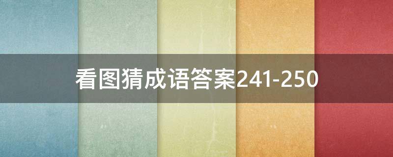 看图猜成语答案241-250（看图猜成语答案及图片500个）