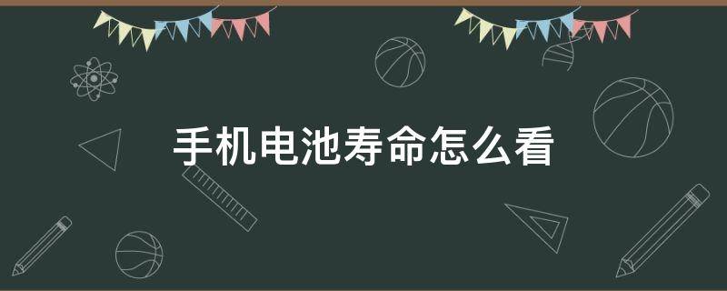 手机电池寿命怎么看（华为手机电池寿命怎么看）