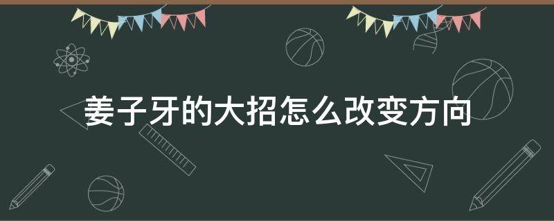 姜子牙的大招怎么改变方向 姜子牙的大招如何改变方向