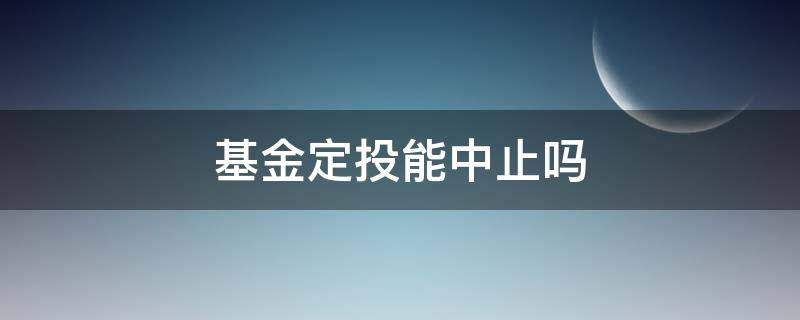 基金定投能中止吗 定投基金可以终止吗