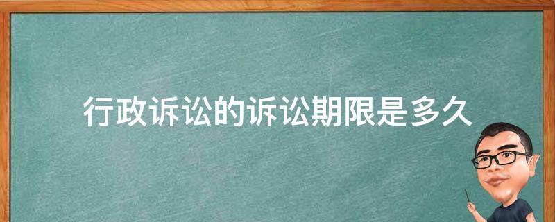 行政诉讼的诉讼期限是多久（行政诉讼起诉期限和诉讼时效）