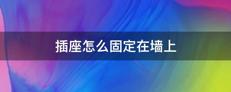 插座怎么固定在墙上 明盒插座怎么固定在墙上