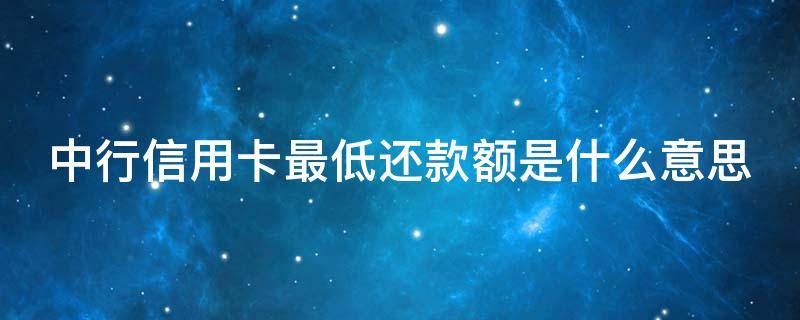 中行信用卡最低还款额是什么意思 中行信用卡最低还款额是什么意思啊