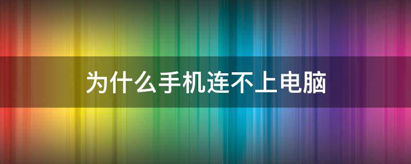 为什么手机连不上电脑（为什么手机连不上电脑的热点）