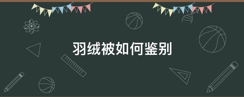 羽绒被如何鉴别 羽绒被如何鉴别真假?