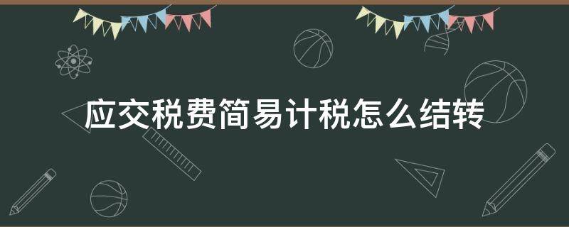 应交税费简易计税怎么结转 简易计税结转账务处理