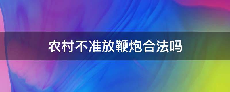 农村不准放鞭炮合法吗 农村允许放鞭炮吗