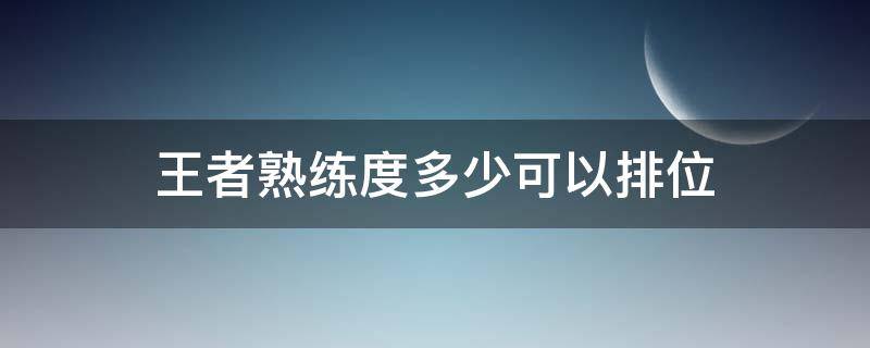 王者熟练度多少可以排位 王者荣耀熟练度多少就可以排位