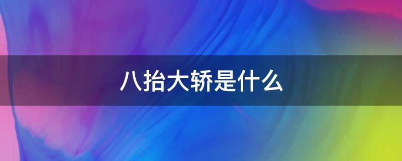 八抬大轿是什么（八抬大轿是什么人坐的）