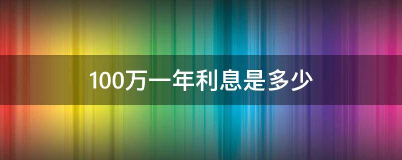 100万一年利息是多少（100万理财一年利息是多少）