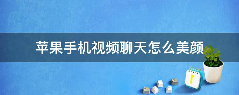 苹果手机视频聊天怎么美颜 苹果手机视频聊天怎么美颜,你也可以视频美颜了