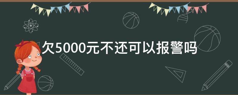 欠5000元不还可以报警吗 欠500元不还报警有用吗