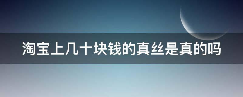 淘宝上几十块钱的真丝是真的吗 淘宝上一百多的真丝连衣裙是真的吗