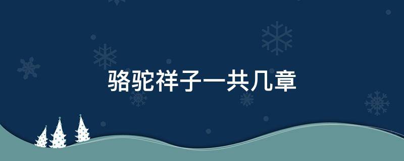 骆驼祥子一共几章 骆驼祥子一共几章内容