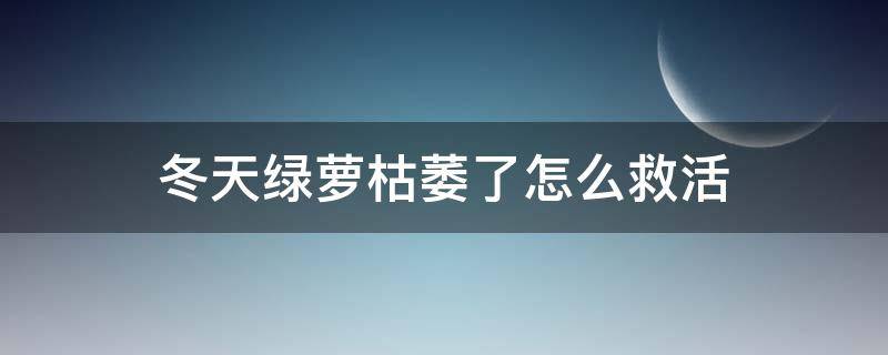 冬天绿萝枯萎了怎么救活 冬天绿萝枯萎了怎么办