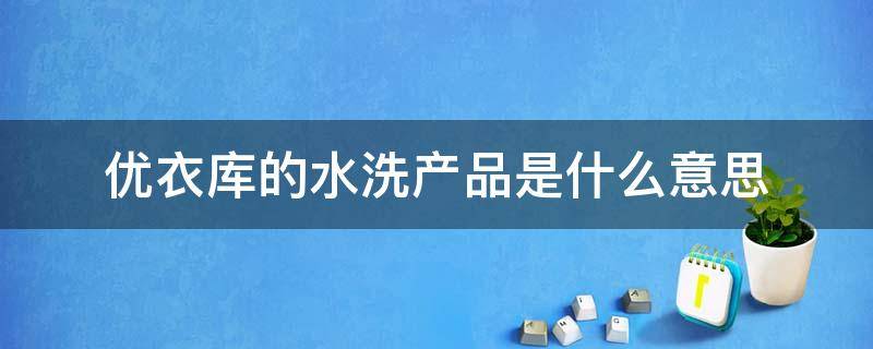 优衣库的水洗产品是什么意思 优衣库洗唛是什么