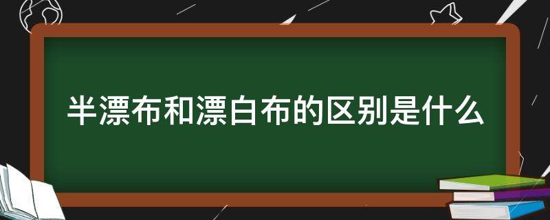 半漂布和漂白布的区别是什么 什么叫半漂布