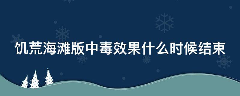 饥荒海滩版中毒效果什么时候结束（饥荒海滩中了毒怎么解）