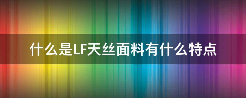 什么是LF天丝面料有什么特点 天丝面料是一种什么面料