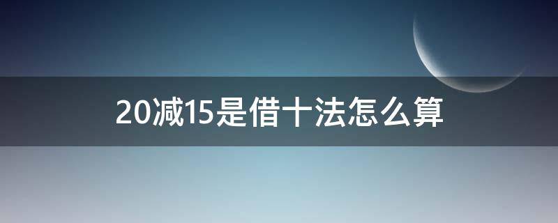 20减15是借十法怎么算（20减15是借十法怎么算视频）