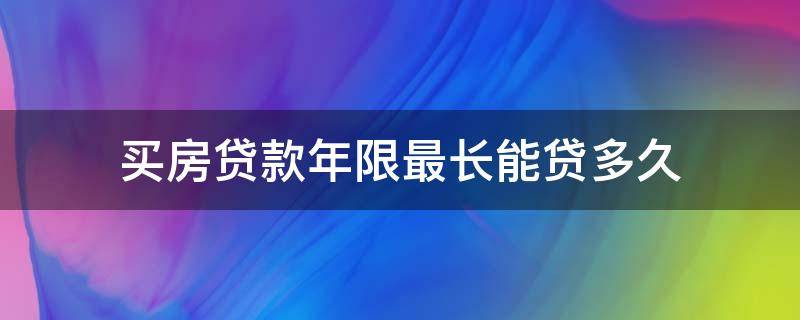 买房贷款年限最长能贷多久（买房贷款最短可以贷几年）