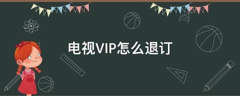 电视VIP怎么退订 宽带电视vip怎么退订