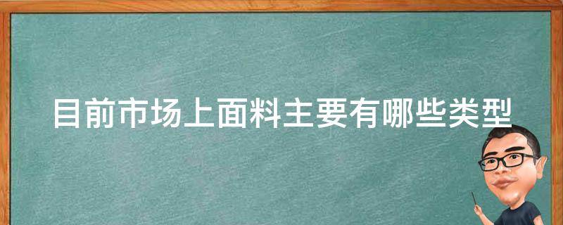 目前市场上面料主要有哪些类型 目前市场上面料主要有哪些类型的