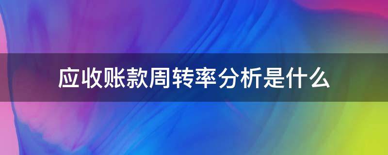 应收账款周转率分析是什么（应收账款周转率财务分析）