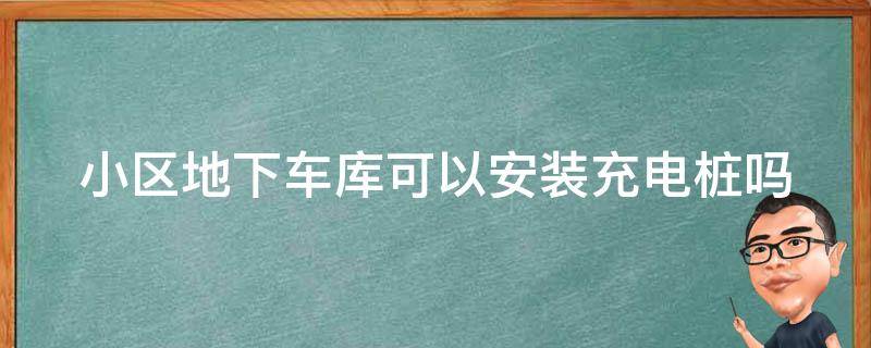 小区地下车库可以安装充电桩吗 小区地下车库可以安装充电桩吗消防要求