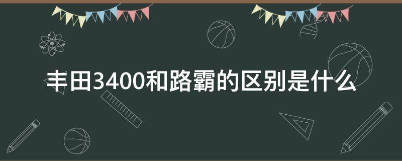 丰田3400和路霸的区别是什么 丰田3400跟北汽陆霸3400区别