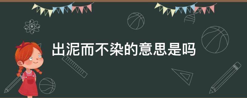 出泥而不染的意思是吗（什么出泥而不染）