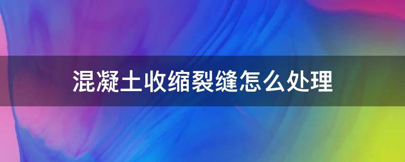 混凝土收缩裂缝怎么处理（如何避免混凝土构件产生收缩裂缝）