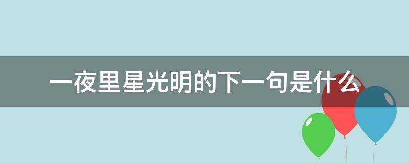 一夜里星光明的下一句是什么（夜里星光明的下一句是什么歌）