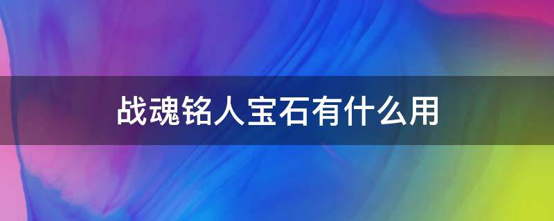 战魂铭人宝石有什么用 战魂铭人的红宝石有啥用