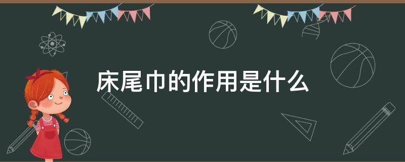 床尾巾的作用是什么 床尾巾(床旗的作用有哪些?