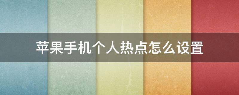 苹果手机个人热点怎么设置 苹果手机个人热点怎么设置流量限制