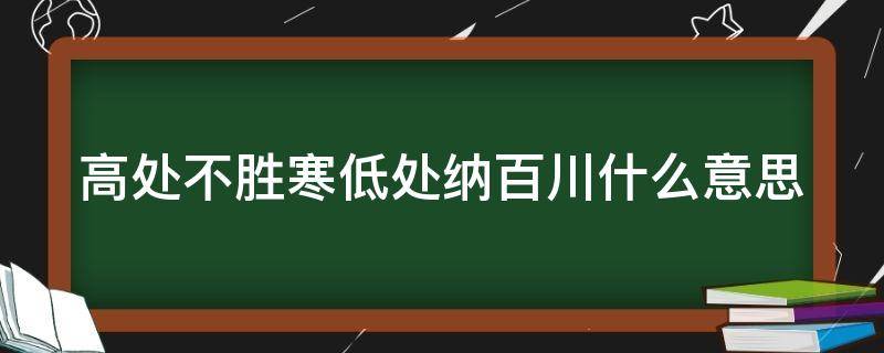 高处不胜寒低处纳百川什么意思（高处不胜寒,地处纳百川）