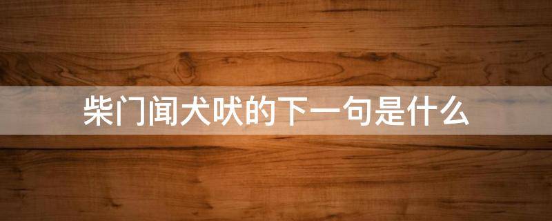 柴门闻犬吠的下一句是什么（柴门闻犬吠的下一句是什么出自哪首诗）