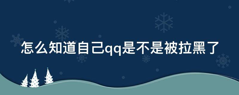 怎么知道自己qq是不是被拉黑了（怎么知道自己qq是不是被拉黑了呢）