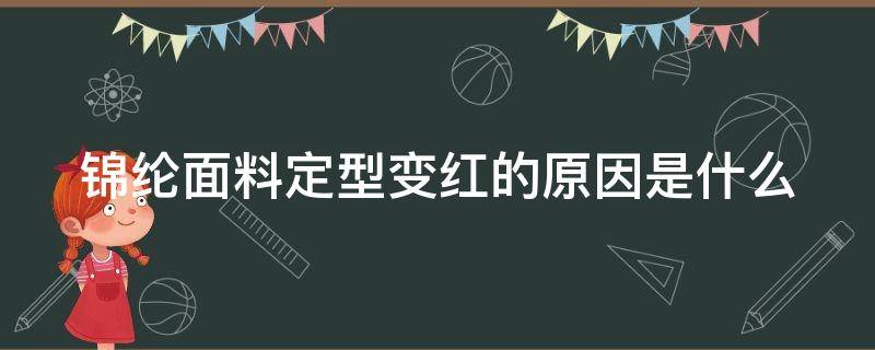 锦纶面料定型变红的原因是什么 锦纶面料为什么会变色