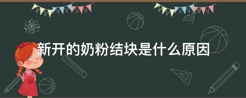 新开的奶粉结块是什么原因 新开的奶粉结块是什么原因还能喝吗