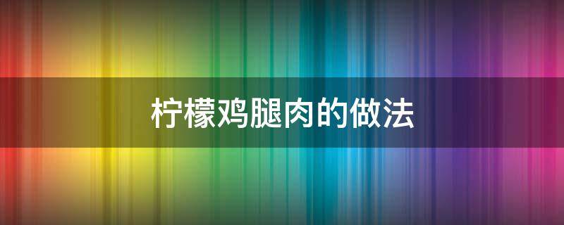 柠檬鸡腿肉的做法 柠檬拌鸡腿肉