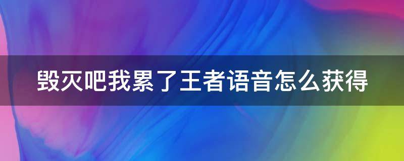 毁灭吧我累了王者语音怎么获得（王者里毁灭吧我累了的语音包怎么获得）