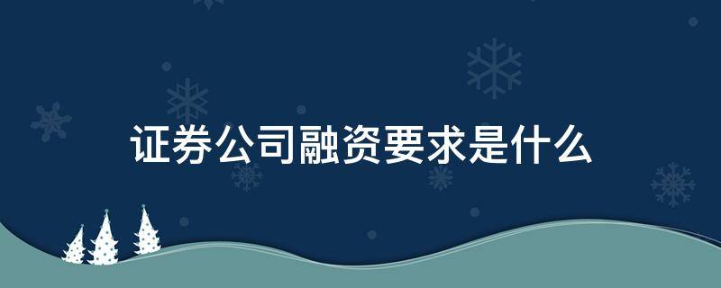 证券公司融资要求是什么 券商融资要求