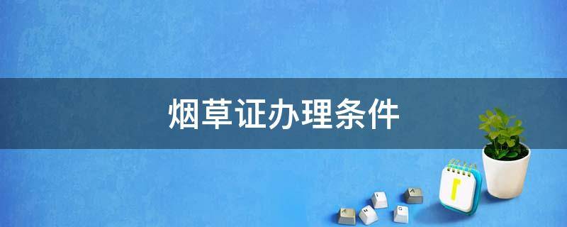 烟草证办理条件 烟草证办理条件距离幼儿园