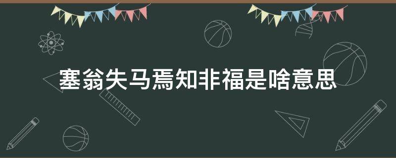 塞翁失马焉知非福是啥意思 塞翁失马焉知非福,什么意思